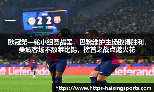 欧冠第一轮小组赛战罢，巴黎维护主场取得胜利，曼城客场不敌莱比锡，榜首之战点燃火花