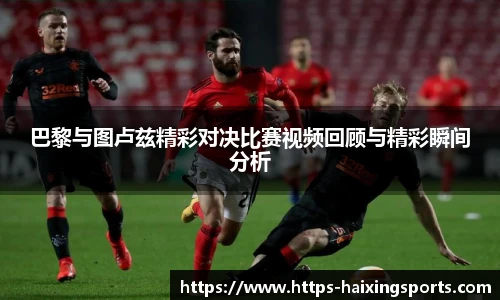 巴黎与图卢兹精彩对决比赛视频回顾与精彩瞬间分析