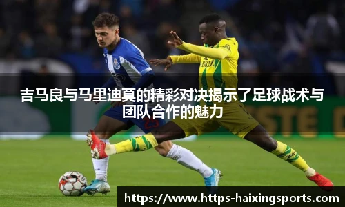 吉马良与马里迪莫的精彩对决揭示了足球战术与团队合作的魅力