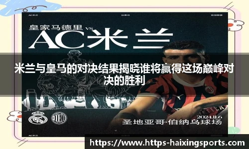 米兰与皇马的对决结果揭晓谁将赢得这场巅峰对决的胜利