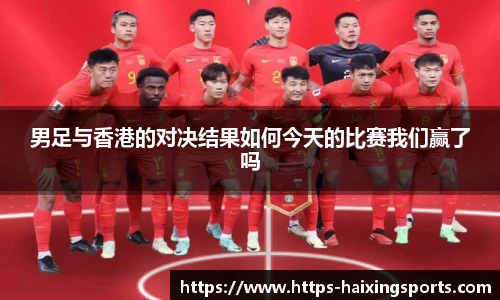 男足与香港的对决结果如何今天的比赛我们赢了吗