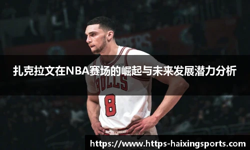 扎克拉文在NBA赛场的崛起与未来发展潜力分析