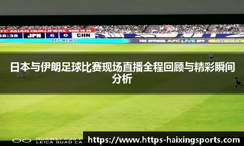 日本与伊朗足球比赛现场直播全程回顾与精彩瞬间分析