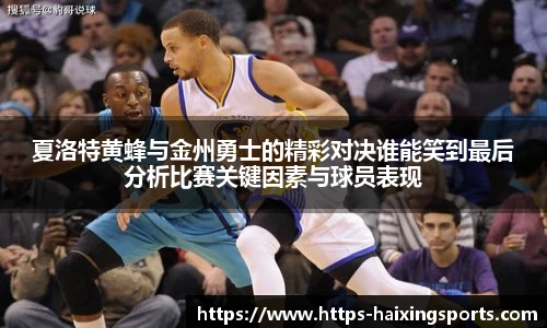 夏洛特黄蜂与金州勇士的精彩对决谁能笑到最后分析比赛关键因素与球员表现