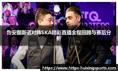 鲁安图斯诺对阵SKA精彩直播全程回顾与赛后分析
