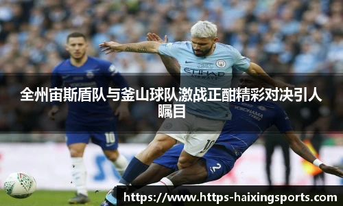 全州宙斯盾队与釜山球队激战正酣精彩对决引人瞩目