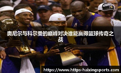 奥尼尔与科尔曼的巅峰对决谁能赢得篮球传奇之战