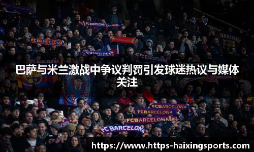 巴萨与米兰激战中争议判罚引发球迷热议与媒体关注