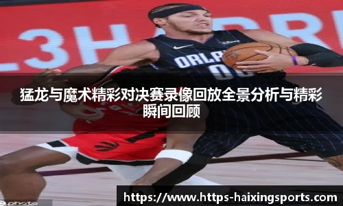猛龙与魔术精彩对决赛录像回放全景分析与精彩瞬间回顾