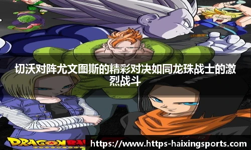 切沃对阵尤文图斯的精彩对决如同龙珠战士的激烈战斗